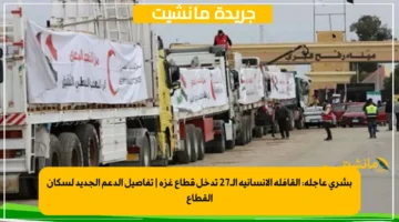 بشرى عاجلة القافلة الإنسانية الـ27 تدخل قطاع غزة تفاصيل الدعم الجديد لسكان القطاع 1